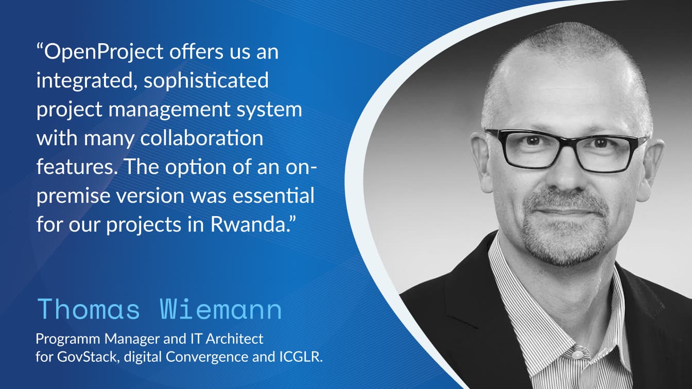 Quote by Thomas Wiemann, GIZ: OpenProject offers us an integrated, sophisticated project management system with many collaboration features. The option of an on-premise version was essential for our projects in Rwanda.